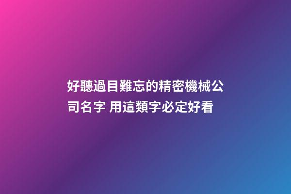 好聽過目難忘的精密機械公司名字 用這類字必定好看-第1張-公司起名-玄機派